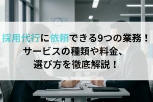 採用代行に依頼できる9つの業務！サービスの種類や料金、 選び方を徹底解説！